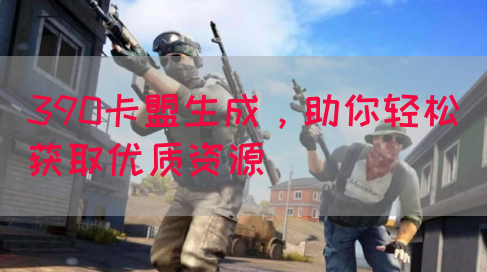 390卡盟生成，助你轻松获取优质资源(图1)