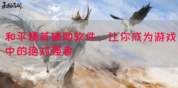 和平精英辅助软件：让你成为游戏中的绝对强者(图1)