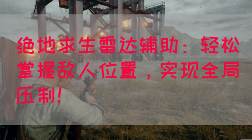 绝地求生雷达辅助：轻松掌握敌人位置，实现全局压制！(图1)