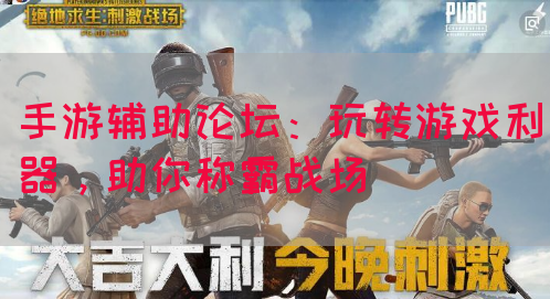 手游辅助论坛：玩转游戏利器，助你称霸战场(图1)