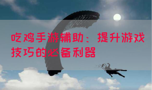 吃鸡手游辅助：提升游戏技巧的必备利器