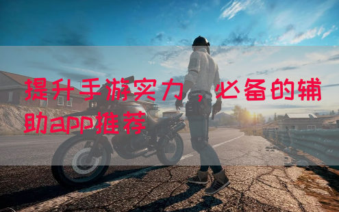 提升手游实力，必备的辅助app推荐