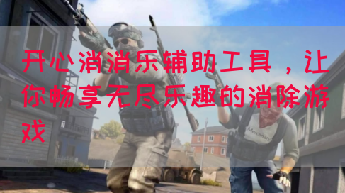 开心消消乐辅助工具，让你畅享无尽乐趣的消除游戏