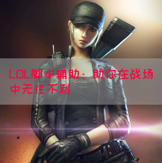 LOL脚本辅助：助你在战场中无往不利