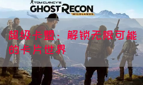 超级卡盟：解锁无限可能的卡片世界