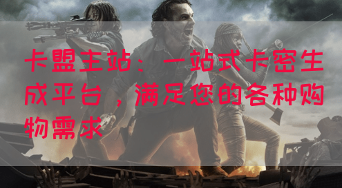 卡盟主站：一站式卡密生成平台，满足您的各种购物需求
