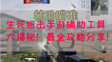 生死狙击手游辅助工具大揭秘！最全攻略分享！