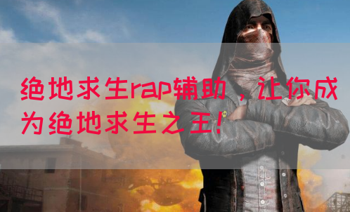 绝地求生rap辅助，让你成为绝地求生之王！