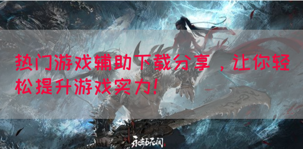 热门游戏辅助下载分享，让你轻松提升游戏实力！