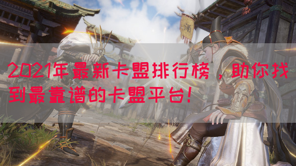 2021年最新卡盟排行榜，助你找到最靠谱的卡盟平台！