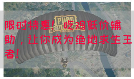 限时特惠！吃鸡低价辅助，让你成为绝地求生王者！