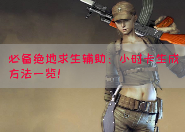 必备绝地求生辅助：小时卡生成方法一览！