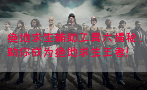 绝地求生辅助工具大揭秘：助你成为绝地求生王者！