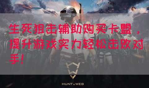 生死狙击辅助购买卡盟，提升游戏实力轻松击败对手！