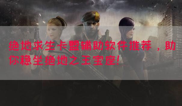 绝地求生卡盟辅助软件推荐，助你稳坐绝地之王宝座！