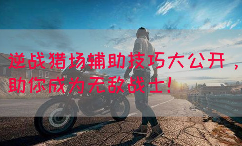 逆战猎场辅助技巧大公开，助你成为无敌战士！(图1)