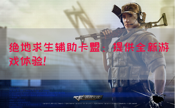 绝地求生辅助卡盟：提供全新游戏体验！