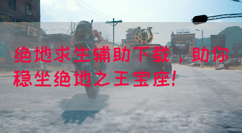 绝地求生辅助下载，助你稳坐绝地之王宝座！