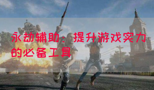 永劫辅助：提升游戏实力的必备工具