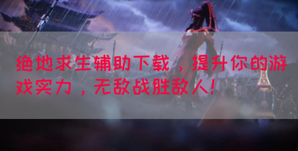 绝地求生辅助下载，提升你的游戏实力，无敌战胜敌人！