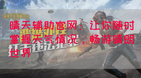 晴天辅助官网：让你随时掌握天气情况，畅游晴朗世界