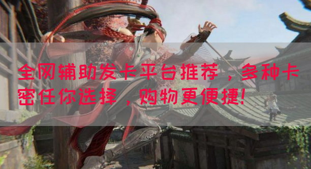 全网辅助发卡平台推荐，多种卡密任你选择，购物更便捷！