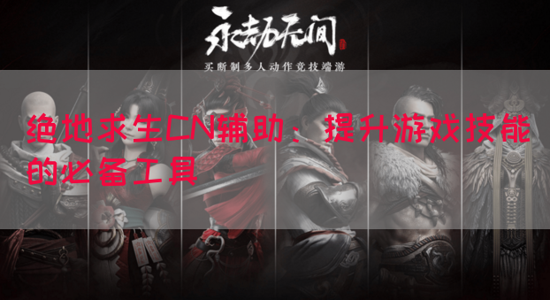 绝地求生CN辅助：提升游戏技能的必备工具