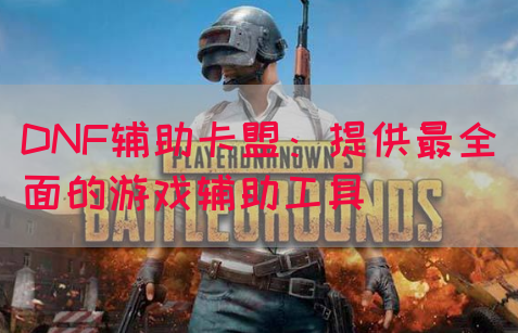 DNF辅助卡盟：提供最全面的游戏辅助工具