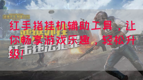 红手指挂机辅助工具，让你畅享游戏乐趣，轻松升级！