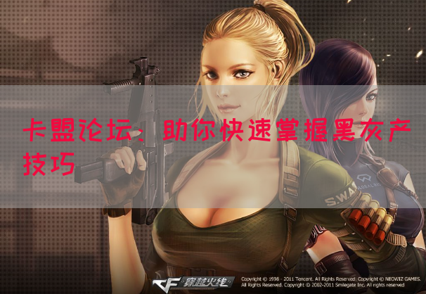 卡盟论坛：助你快速掌握黑灰产技巧