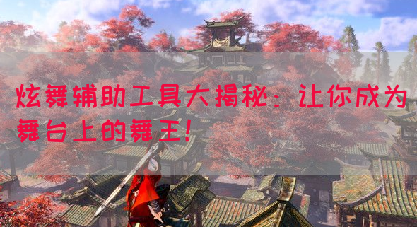 炫舞辅助工具大揭秘：让你成为舞台上的舞王！