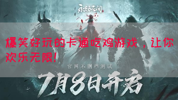 爆笑好玩的卡通吃鸡游戏，让你欢乐无限！