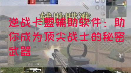 逆战卡盟辅助软件：助你成为顶尖战士的秘密武器