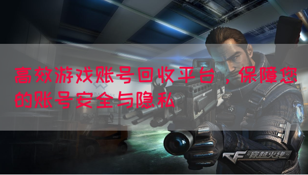 高效游戏账号回收平台，保障您的账号安全与隐私
