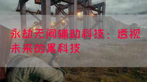 永劫无间辅助科技：透视未来的黑科技