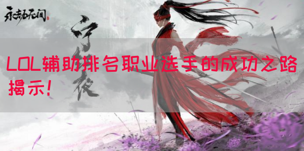 LOL辅助排名职业选手的成功之路揭示！