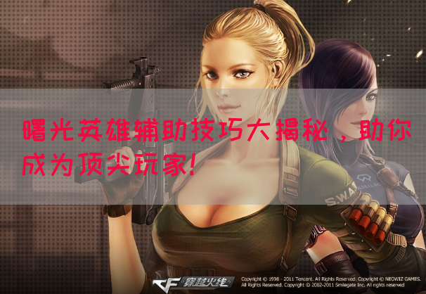 曙光英雄辅助技巧大揭秘，助你成为顶尖玩家！