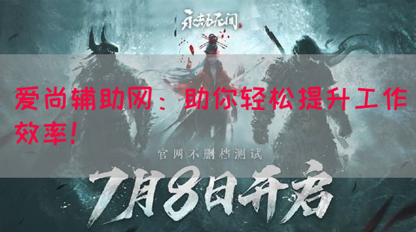 爱尚辅助网：助你轻松提升工作效率！