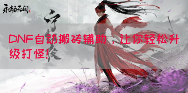 DNF自动搬砖辅助，让你轻松升级打怪！