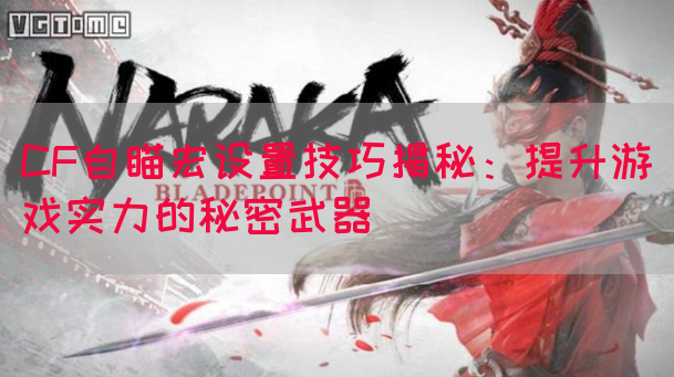 CF自瞄宏设置技巧揭秘：提升游戏实力的秘密武器