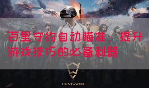 百里守约自动瞄准：提升游戏技巧的必备利器