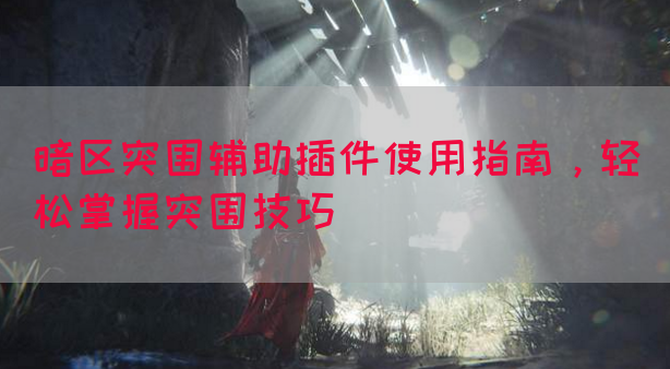 暗区突围辅助插件使用指南，轻松掌握突围技巧
