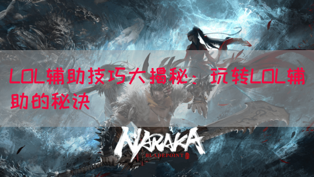 LOL辅助技巧大揭秘：玩转LOL辅助的秘诀