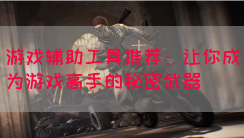 游戏辅助工具推荐：让你成为游戏高手的秘密武器