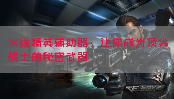 火线精英辅助器：让你成为顶尖战士的秘密武器