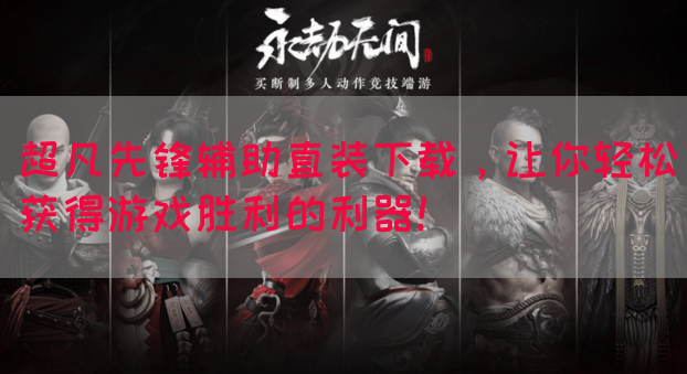 超凡先锋辅助直装下载，让你轻松获得游戏胜利的利器！