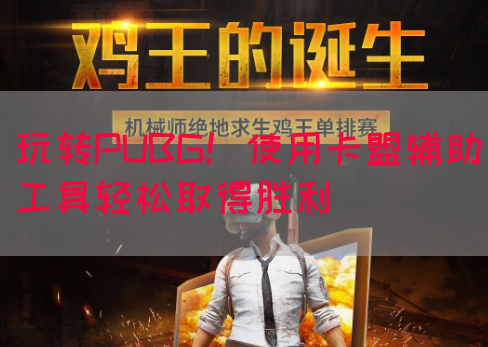 玩转PUBG！使用卡盟辅助工具轻松取得胜利