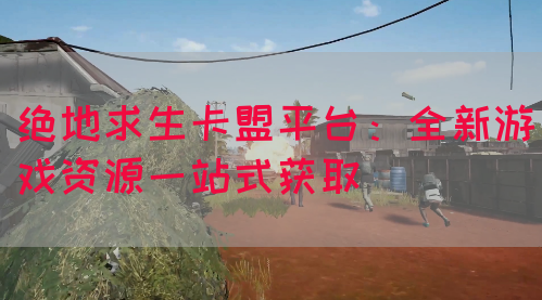 绝地求生卡盟平台：全新游戏资源一站式获取(图1)
