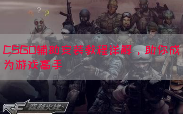 CSGO辅助安装教程详解，助你成为游戏高手