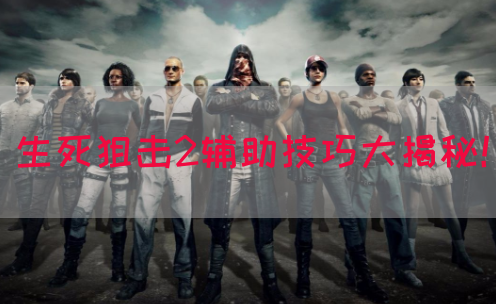 生死狙击2辅助技巧大揭秘！